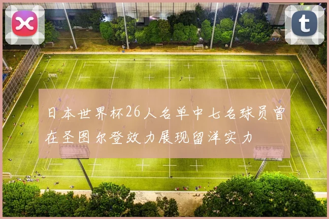 日本世界杯26人名单中七名球员曾在圣图尔登效力展现留洋实力