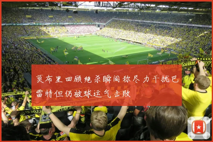 莫布里回顾绝杀瞬间称尽力干扰巴雷特但仍被球运气击败
