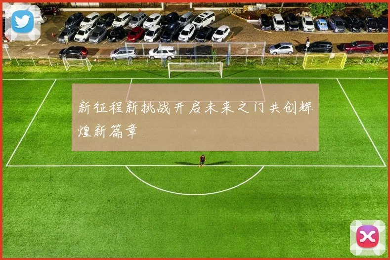 新征程新挑战开启未来之门共创辉煌新篇章