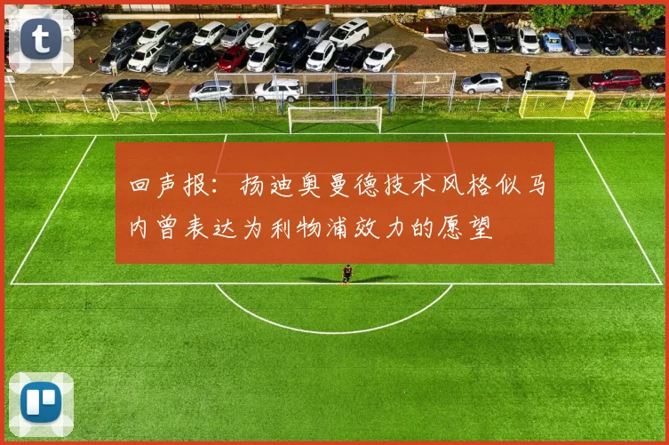 回声报：扬迪奥曼德技术风格似马内曾表达为利物浦效力的愿望