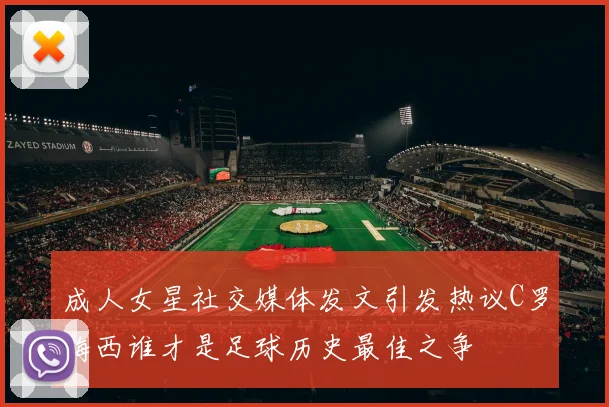 成人女星社交媒体发文引发热议C罗梅西谁才是足球历史最佳之争
