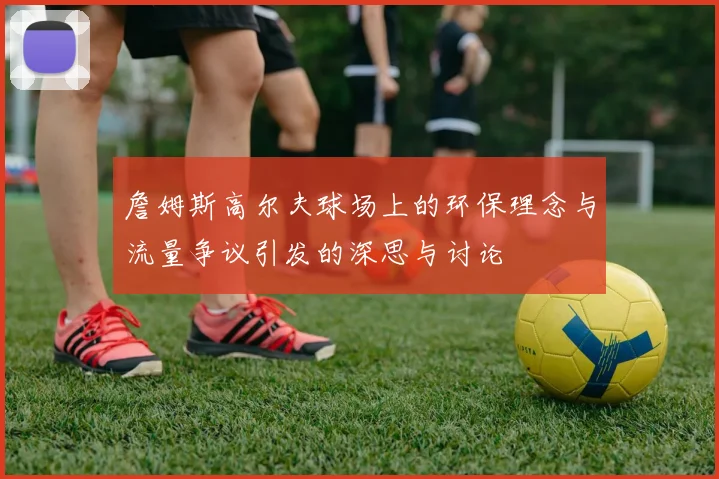 詹姆斯高尔夫球场上的环保理念与流量争议引发的深思与讨论