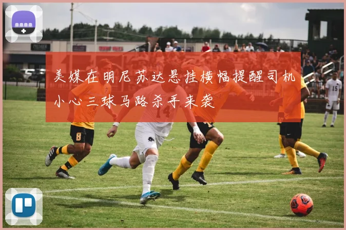 美媒在明尼苏达悬挂横幅提醒司机小心三球马路杀手来袭