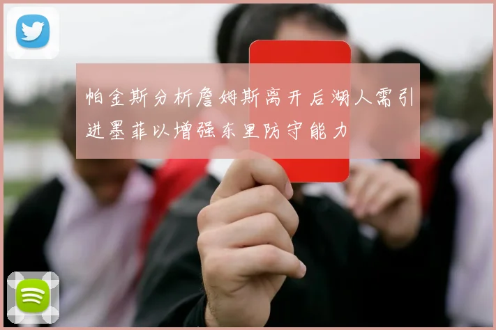 帕金斯分析詹姆斯离开后湖人需引进墨菲以增强东里防守能力