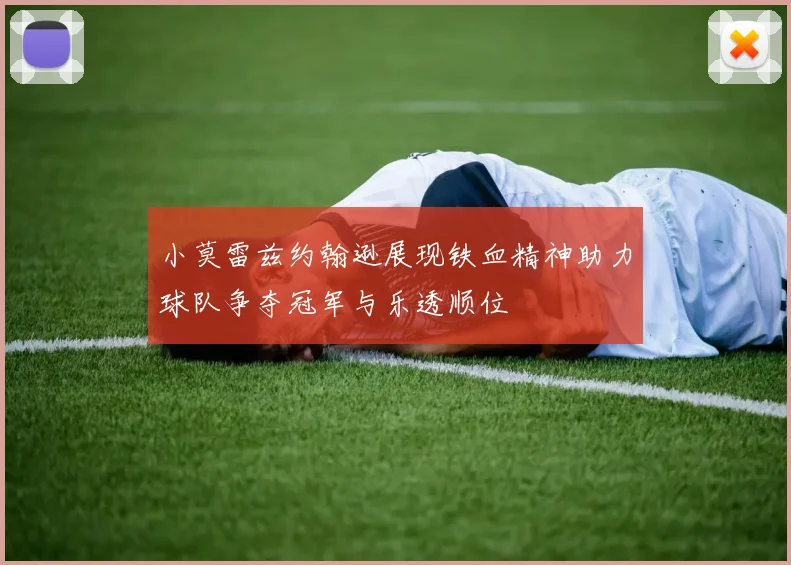 小莫雷兹约翰逊展现铁血精神助力球队争夺冠军与乐透顺位