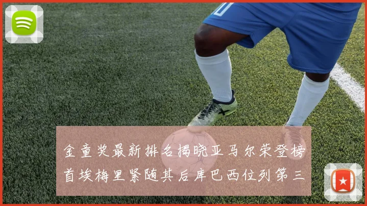 金童奖最新排名揭晓亚马尔荣登榜首埃梅里紧随其后库巴西位列第三