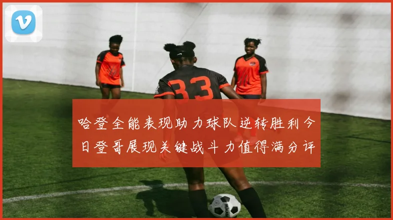 哈登全能表现助力球队逆转胜利今日登哥展现关键战斗力值得满分评价