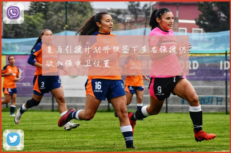 皇马引援计划升级签下多名强援仍欲加强中卫位置