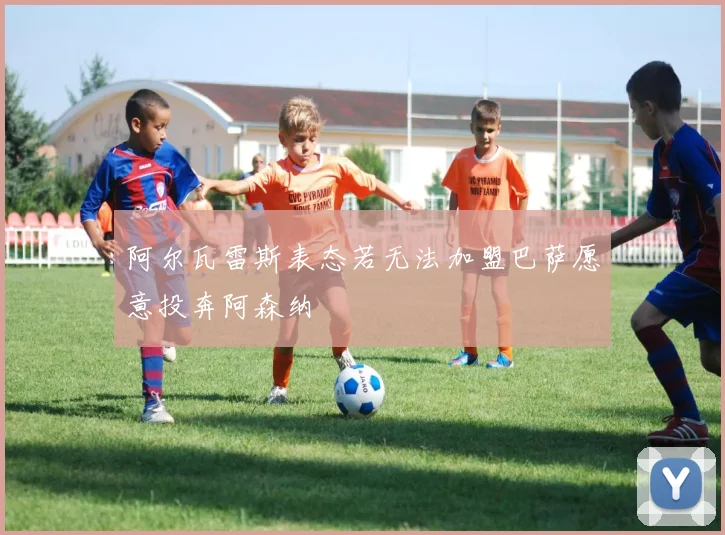阿尔瓦雷斯表态若无法加盟巴萨愿意投奔阿森纳
